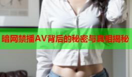 暗网禁播AV背后的秘密与真相揭秘