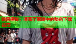 暗网探秘：潜藏于黑暗中的秘密下载技巧