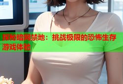 探秘暗网禁地：挑战极限的恐怖生存游戏体验