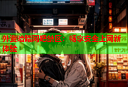 外资暗踏网吧禁区：畅享安全上网新体验