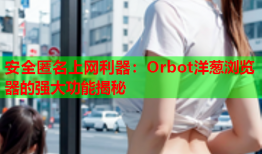 安全匿名上网利器：Orbot洋葱浏览器的强大功能揭秘