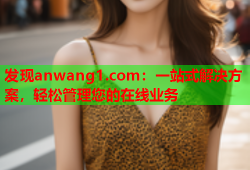 发现anwang1.com：一站式解决方案，轻松管理您的在线业务