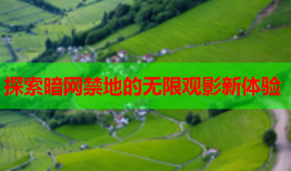 探索暗网禁地的无限观影新体验