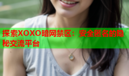 探索XOXO暗网禁区：安全匿名的隐秘交流平台