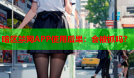 暗区禁网APP使用后果：会被抓吗？