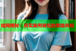 暗网揭秘：真实案例背后的黑暗真相