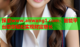 探索www.anwang1.com：智能平台助您轻松实现财富增长