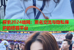 探索2024暗网：匿名交流与隐私保护的终极平台