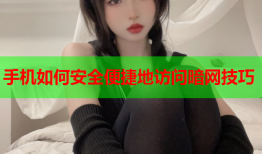 手机如何安全便捷地访问暗网技巧