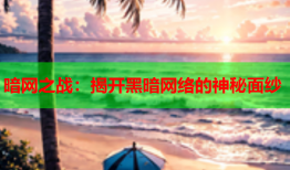 暗网之战：揭开黑暗网络的神秘面纱