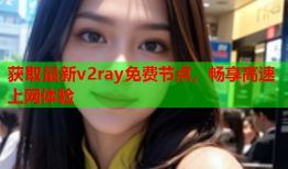 获取最新v2ray免费节点，畅享高速上网体验