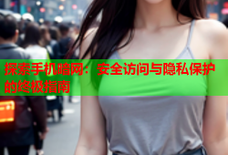 探索手机暗网：安全访问与隐私保护的终极指南