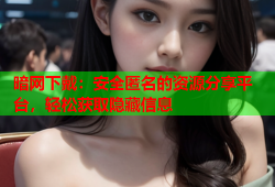 暗网下戴：安全匿名的资源分享平台，轻松获取隐藏信息