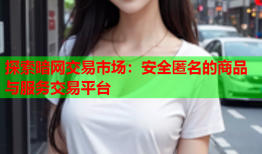 探索暗网交易市场：安全匿名的商品与服务交易平台