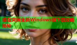 暗区突围全新Windows版下载攻略揭秘