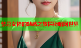 禁忌女神的魅惑之旅探秘暗网世界