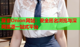 探索Onion网站：安全匿名浏览与深网资源一站式平台