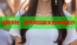 暗网探秘：揭开网禁拗女的神秘面纱