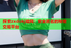 探索zxdokj暗网：安全匿名的秘密交易平台