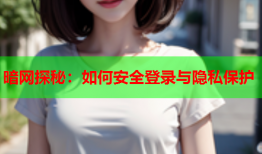 暗网探秘：如何安全登录与隐私保护