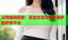 深网暗网探索：匿名交流与隐私保护的终极平台