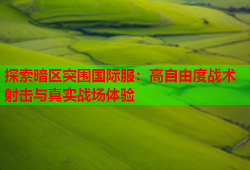 探索暗区突围国际服：高自由度战术射击与真实战场体验