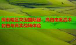 探索暗区突围国际服：高自由度战术射击与真实战场体验