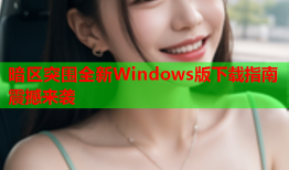 暗区突围全新Windows版下载指南震撼来袭