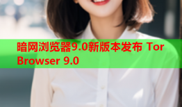 暗网浏览器9.0新版本发布 Tor Browser 9.0