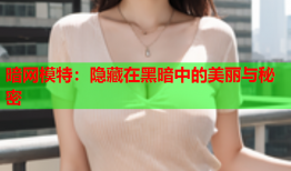 暗网模特：隐藏在黑暗中的美丽与秘密