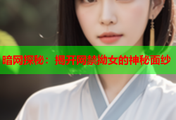 暗网探秘：揭开网禁拗女的神秘面纱