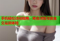 手机轻松访问暗网：匿名浏览与安全交易新体验