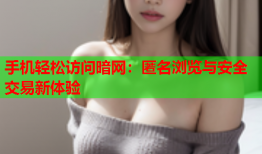 手机轻松访问暗网：匿名浏览与安全交易新体验