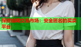 探索暗网交易市场：安全匿名的买卖平台