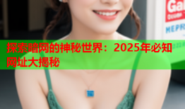 探索暗网的神秘世界：2025年必知网址大揭秘