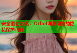 安全匿名浏览：Orbot洋葱网络的隐私保护利器