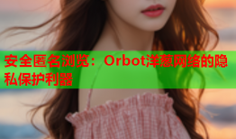 安全匿名浏览：Orbot洋葱网络的隐私保护利器