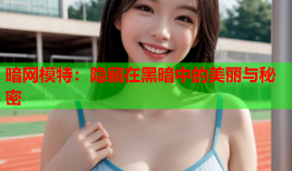 暗网模特：隐藏在黑暗中的美丽与秘密