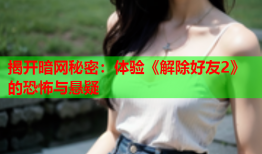 揭开暗网秘密：体验《解除好友2》的恐怖与悬疑