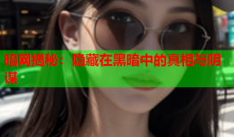 暗网揭秘：隐藏在黑暗中的真相与阴谋