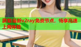 获取最新v2ray免费节点，畅享高速上网体验