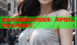 安全访问暗网的终极指南：保护隐私与匿名浏览技巧