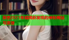 探索2023年暗网新发现的神秘网站与资源