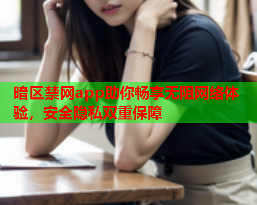 暗区禁网app助你畅享无阻网络体验，安全隐私双重保障