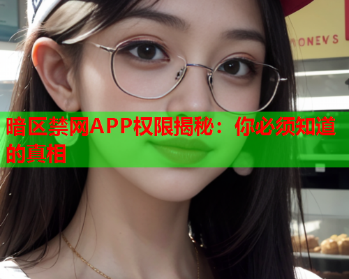 暗区禁网APP权限揭秘：你必须知道的真相