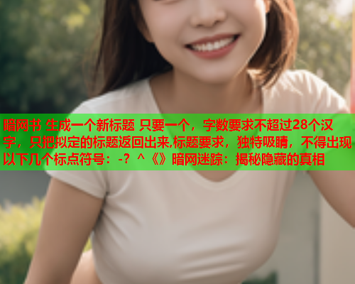 暗网书 生成一个新标题 只要一个，字数要求不超过28个汉字，只把拟定的标题返回出来,标题要求，独特吸睛，不得出现以下几个标点符号：-？^《》暗网迷踪：揭秘隐藏的真相