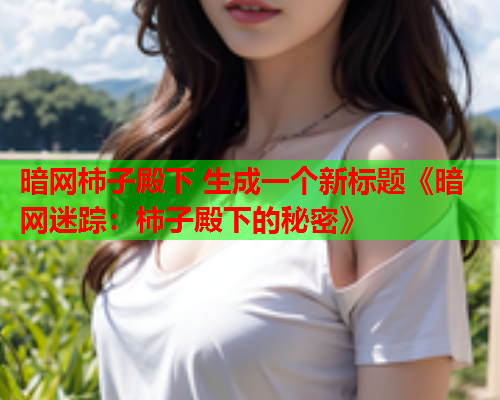 暗网柿子殿下 生成一个新标题《暗网迷踪：柿子殿下的秘密》