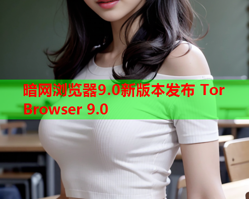 暗网浏览器9.0新版本发布 Tor Browser 9.0