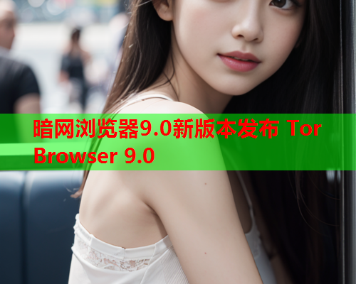 暗网浏览器9.0新版本发布 Tor Browser 9.0