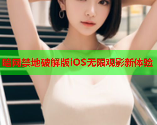 暗网禁地破解版iOS无限观影新体验